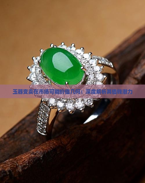 玉器变卖在市场可能价值几何：深度解析其值钱潜力