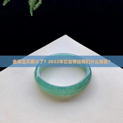 金镶玉又要火了？2022年它会带给我们什么惊喜？