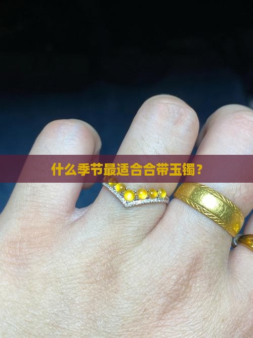 什么季节最适合合带玉镯？