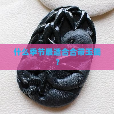 什么季节最适合合带玉镯？
