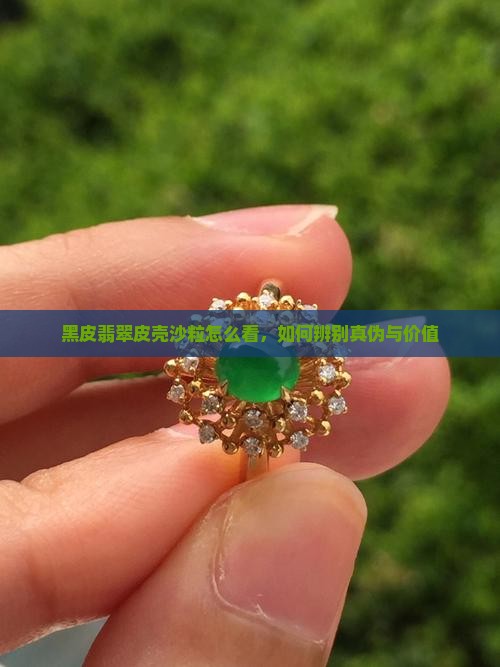 黑皮翡翠皮壳沙粒怎么看，如何辨别真伪与价值
