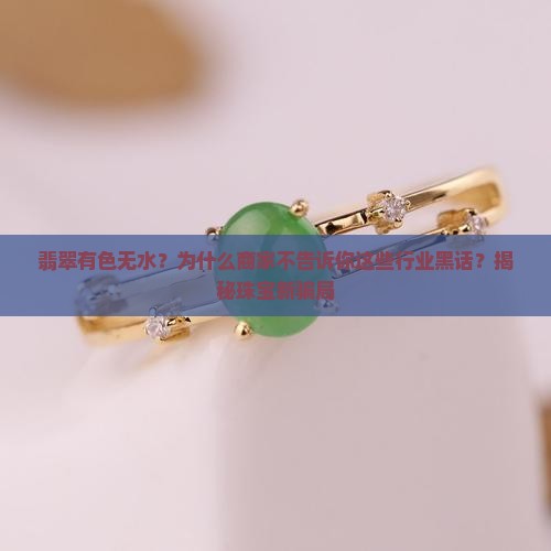 翡翠有色无水？为什么商家不告诉你这些行业黑话？揭秘珠宝新骗局