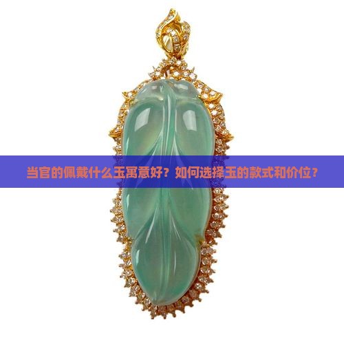 当官的佩戴什么玉寓意好？如何选择玉的款式和价位？