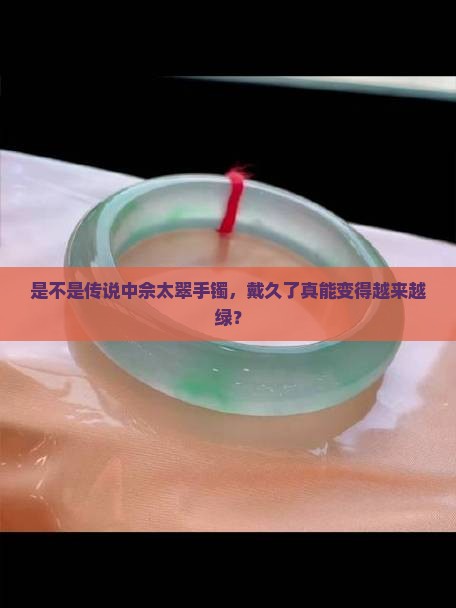 是不是传说中佘太翠手镯，戴久了真能变得越来越绿？
