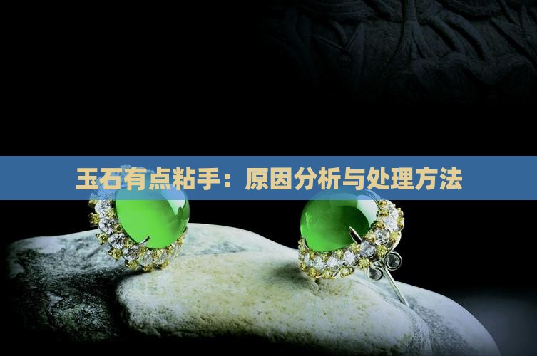 玉石有点粘手：原因分析与处理方法