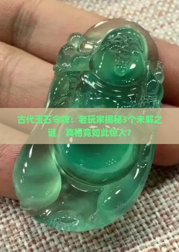 古代玉石令牌：老玩家揭秘3个未解之谜，真相竟如此惊人？