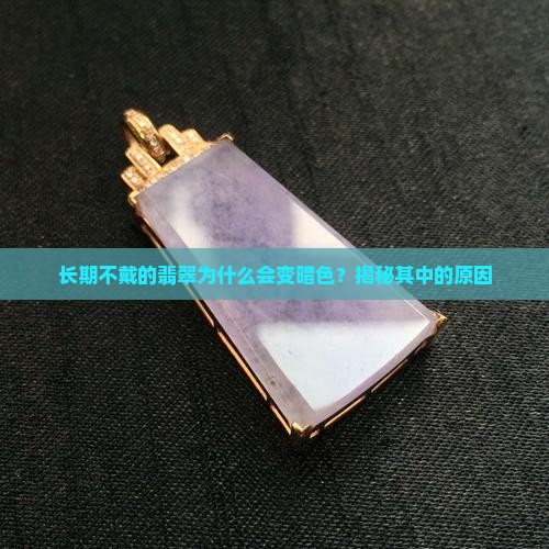玉石长期不戴变暗色了正常吗为什么