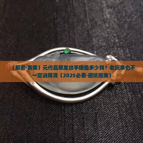 元代翡翠龙纹手镯价值多少钱
