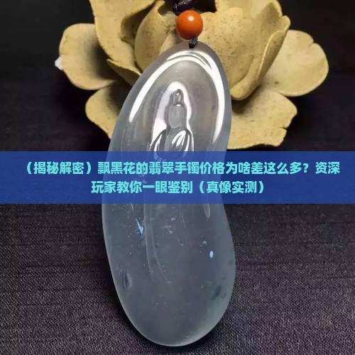 飘黑花的翡翠手镯价格