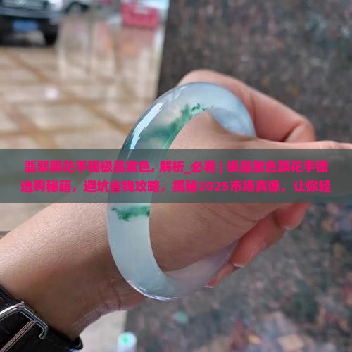 翡翠飘花手镯极品紫色