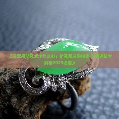 翡翠吊坠打的孔很小用什么扩孔器