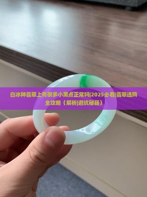 白冰种翡翠上有很多小黑点正常吗