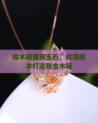 樟木箱放玉石
