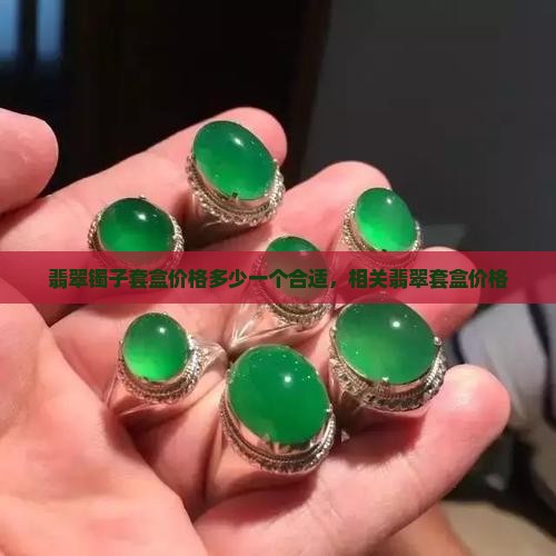 翡翠镯子套盒价格多少一个合适
