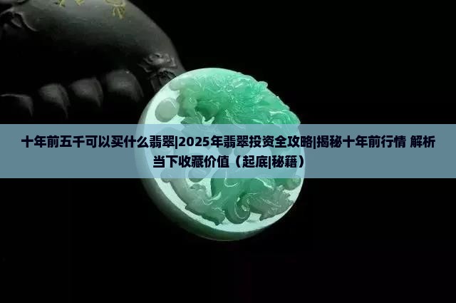 十年前五千可以买什么翡翠 十年前五千可以买什么翡翠