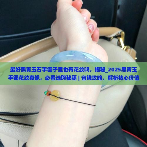 最好黑青玉石手镯子里也有花纹吗