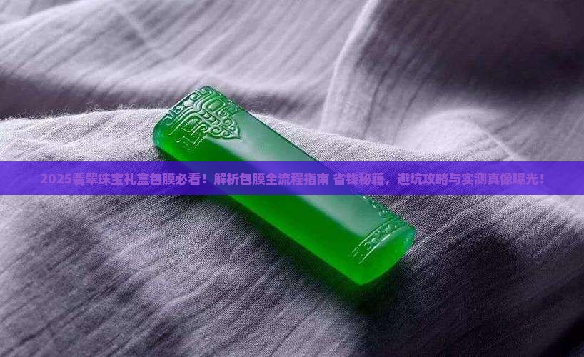 翡翠珠宝礼盒如何包膜 翡翠珠宝礼盒如何包膜