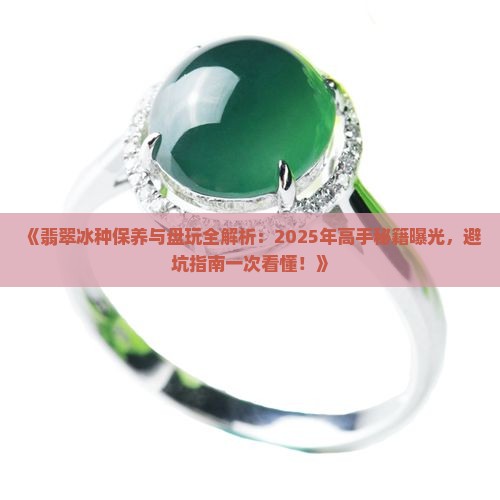 翡翠冰种如何保养和盘玩 翡翠冰种如何保养和盘玩