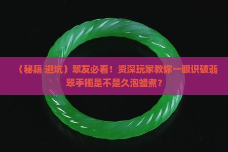 如何知道翡翠手镯过久蜡煮