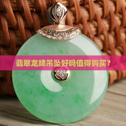 翡翠龙牌吊坠好吗值得买吗