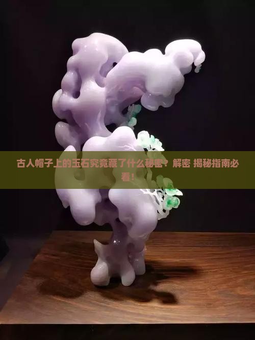 古人帽子上的玉石叫什么 古人帽子上的玉石叫什么