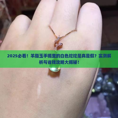 羊脂玉手镯里面有白色坨坨是真的吗 羊脂玉手镯里面有白色坨坨是真的吗