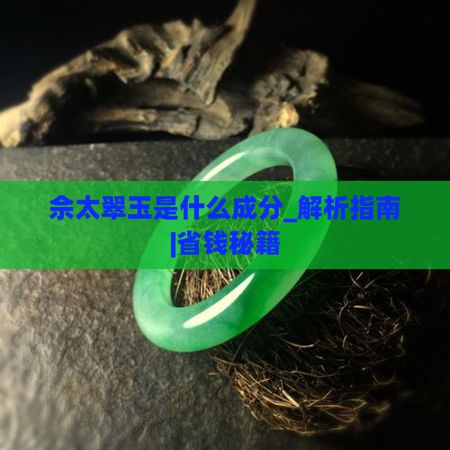 佘太翠玉是什么成分