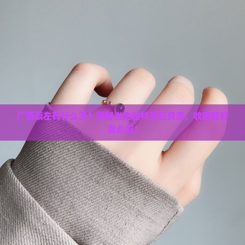 广西崇左有什么玉 广西崇左有什么玉