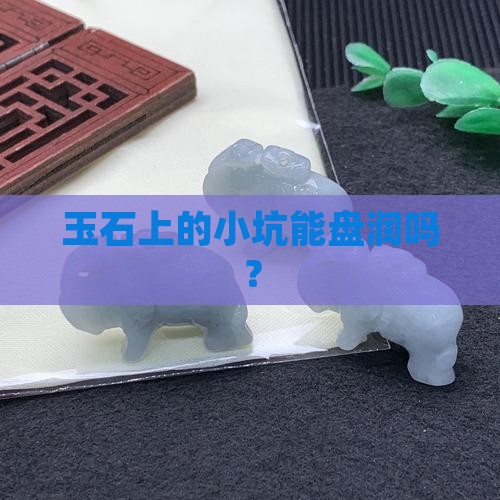 玉石上有小坑能盘润吗