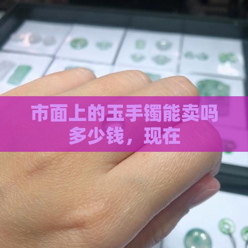市面上的玉手镯能卖吗