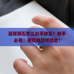翡翠原石怎么出手转卖 翡翠原石怎么出手转卖
