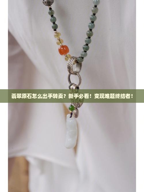 翡翠原石怎么出手转卖 翡翠原石怎么出手转卖
