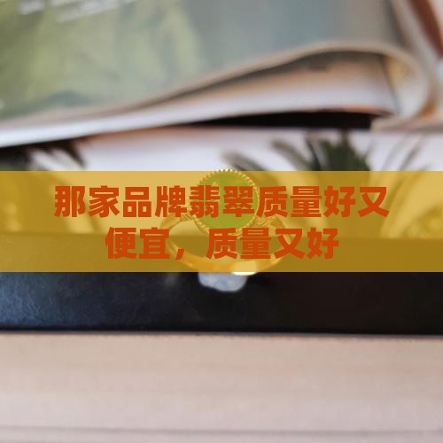 那家翡翠镯质量好又便宜