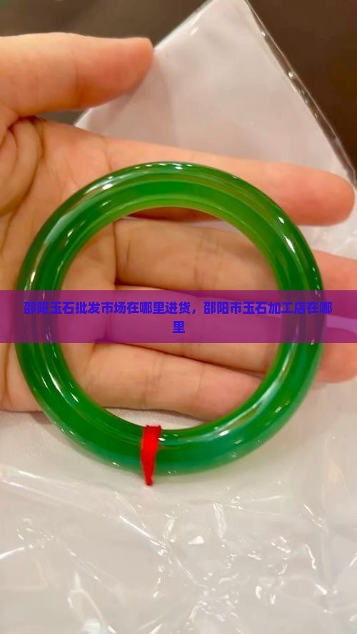 邵阳玉石批发市场在哪里进货
