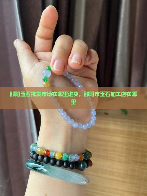 邵阳玉石批发市场在哪里进货