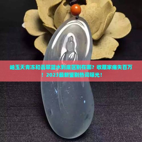 岫玉天青冻和翡翠蓝水的区别是什么