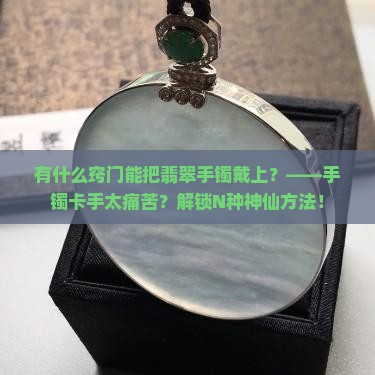 有什么窍门能把翡翠手镯戴上