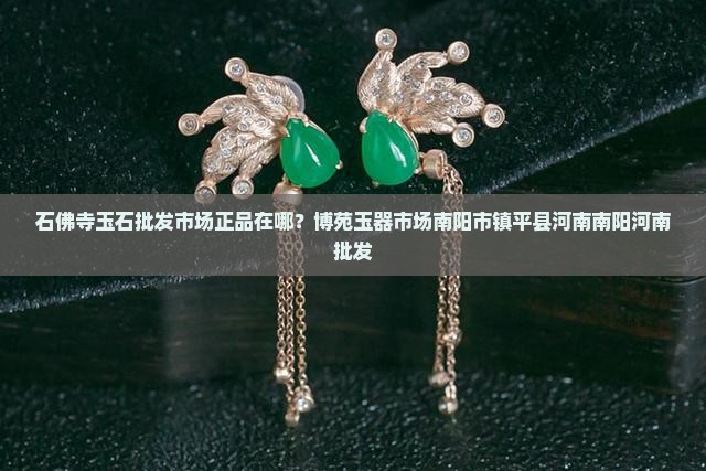 石佛寺玉石批发市场正品在哪家