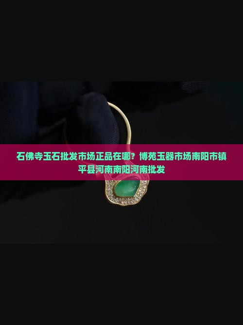 石佛寺玉石批发市场正品在哪家