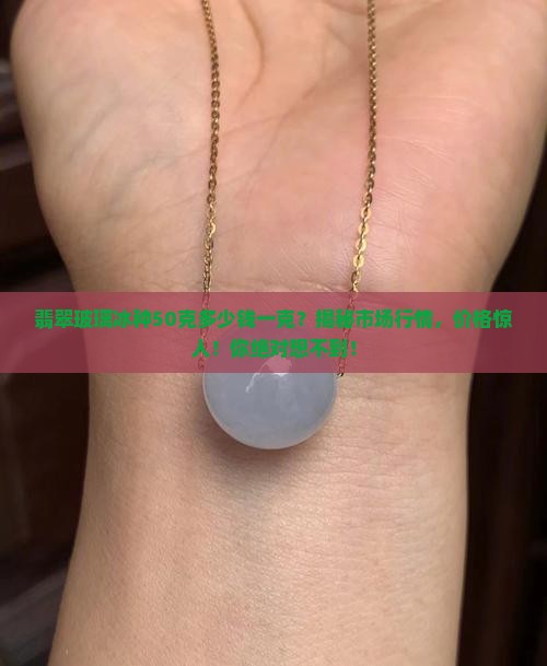 翡翠玻璃冰种50克多少钱一克