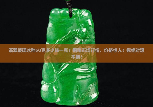 翡翠玻璃冰种50克多少钱一克