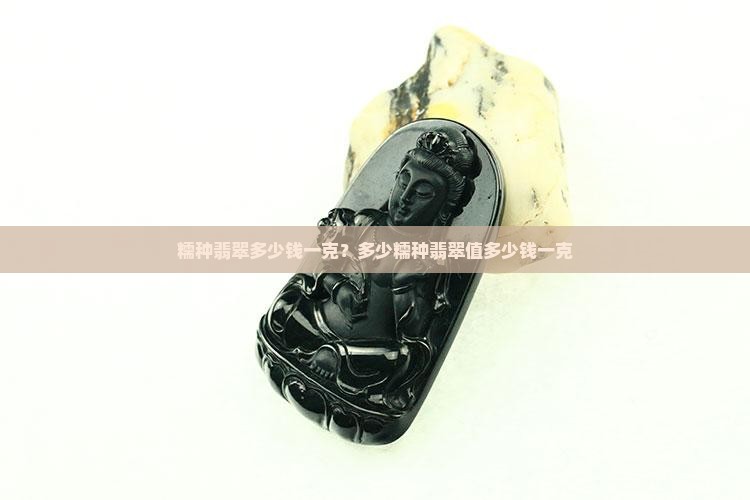 糯种水滴形翡翠值多少钱一克