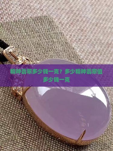 糯种水滴形翡翠值多少钱一克