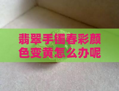 翡翠手镯春彩颜色变黄怎么办呢
