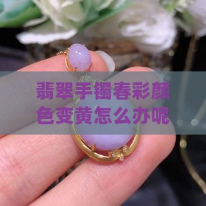 翡翠手镯春彩颜色变黄怎么办呢