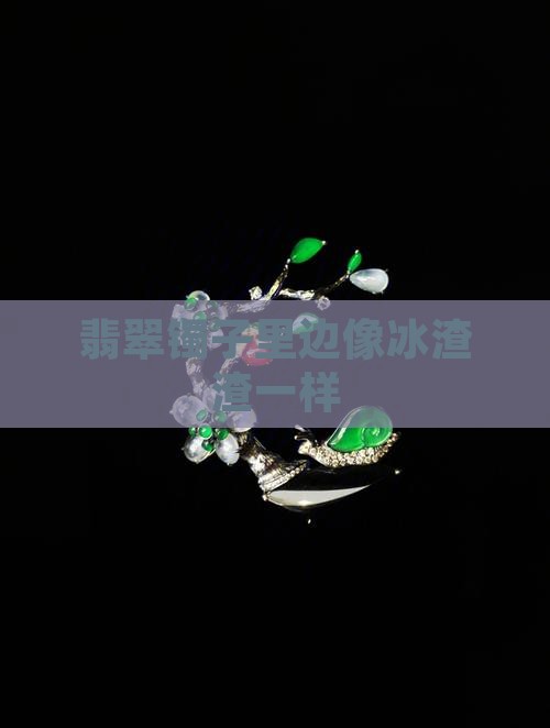 翡翠镯子里边像冰渣渣一样