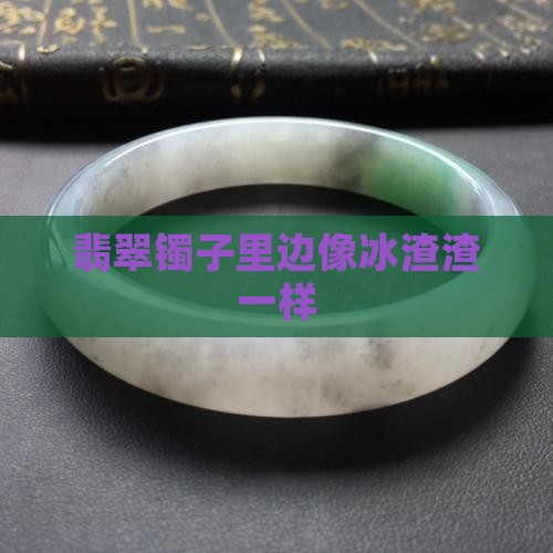 翡翠镯子里边像冰渣渣一样