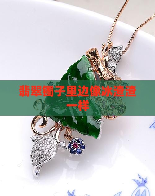 翡翠镯子里边像冰渣渣一样