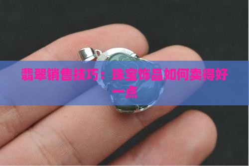 戒指翡翠饰品怎么卖的好一点