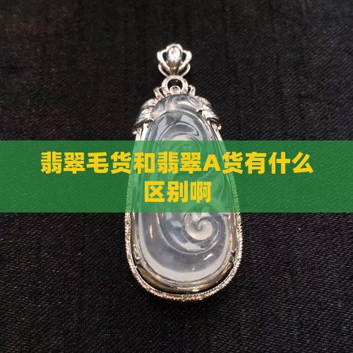 翡翠a货和翡翠毛货什么区别啊 翡翠a货和翡翠毛货什么区别啊